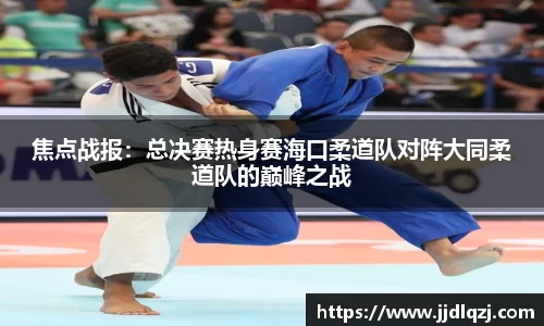 焦点战报：总决赛热身赛海口柔道队对阵大同柔道队的巅峰之战
