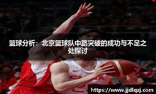 篮球分析：北京篮球队中路突破的成功与不足之处探讨