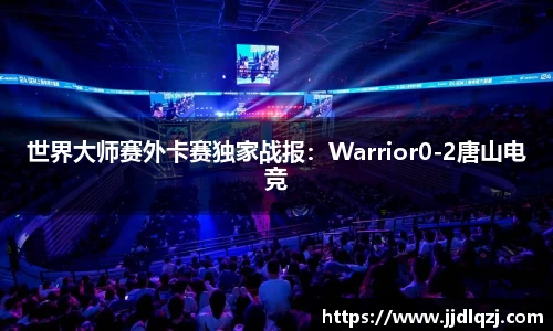 世界大师赛外卡赛独家战报：Warrior0-2唐山电竞