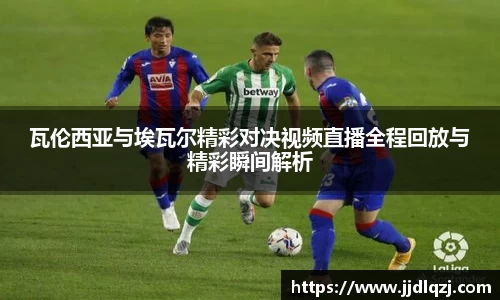 瓦伦西亚与埃瓦尔精彩对决视频直播全程回放与精彩瞬间解析