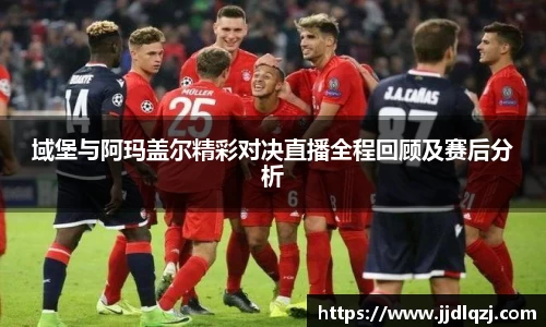 域堡与阿玛盖尔精彩对决直播全程回顾及赛后分析