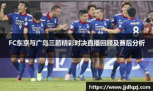 FC东京与广岛三箭精彩对决直播回顾及赛后分析