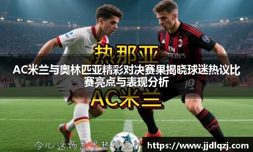 AC米兰与奥林匹亚精彩对决赛果揭晓球迷热议比赛亮点与表现分析